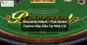 Baccarat Kubet – Tựa Game Casino Hấp Dẫn Tại Nhà Cái