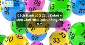 Cách Đánh Lô 3 Càng Kubet – Mẹo Chơi Hiệu Quả Cho Người Mới