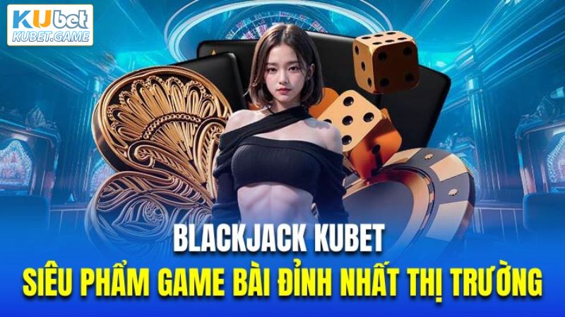 Hướng dẫn cách thức chơi game Blackjack đơn giản