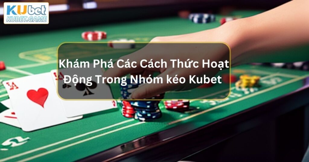 Khám Phá Các Cách Thức Hoạt Động Trong Nhóm kéo Kubet