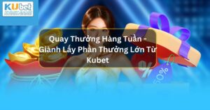 Quay Thưởng Hàng Tuần - Giành Lấy Phần Thưởng Lớn Từ Kubet