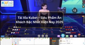 Tài Xỉu Kubet - Siêu Phẩm Ăn Khách Bậc Nhất Hiện Nay 2025