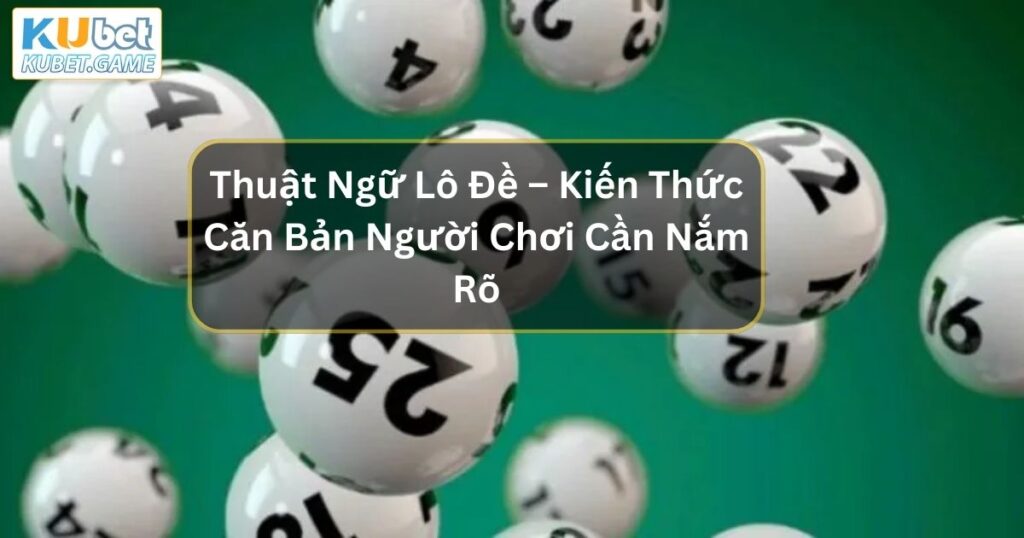 Thuật Ngữ Lô Đề – Kiến Thức Căn Bản Mà Người Chơi Cần Nắm Rõ