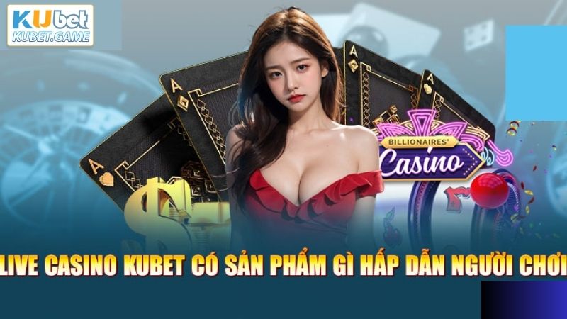 Ưu điểm mạnh mẽ của sảnh live casino Kubet năm 2025